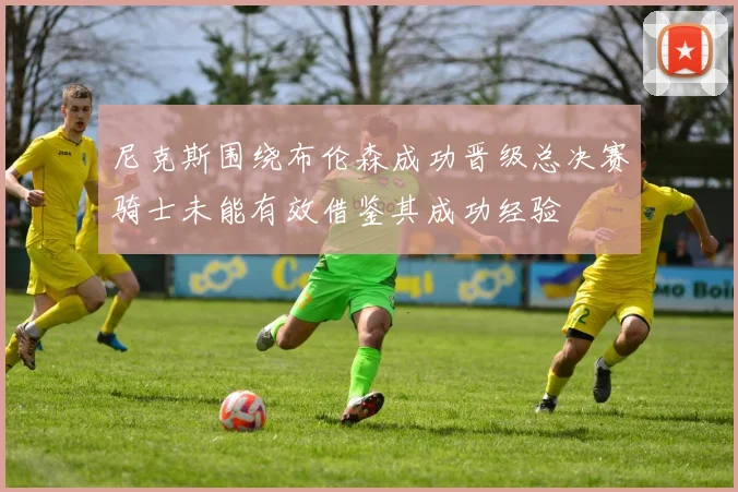 尼克斯围绕布伦森成功晋级总决赛骑士未能有效借鉴其成功经验