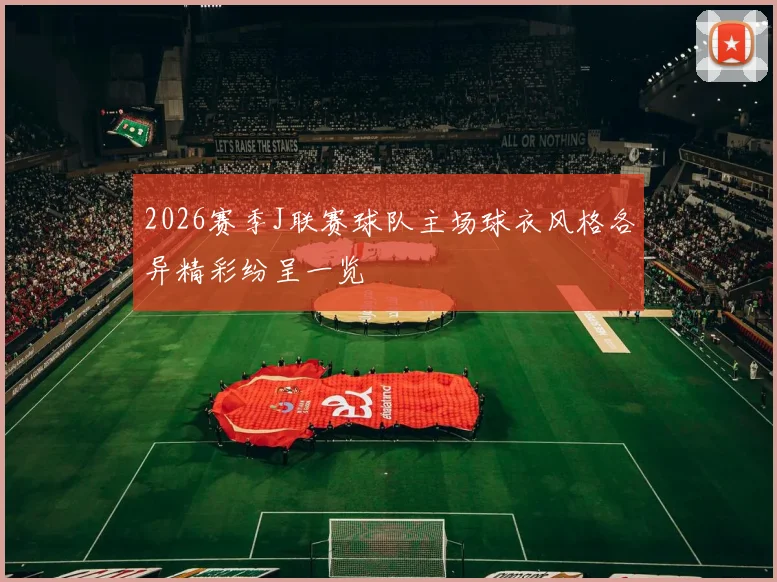 2026赛季J联赛球队主场球衣风格各异精彩纷呈一览