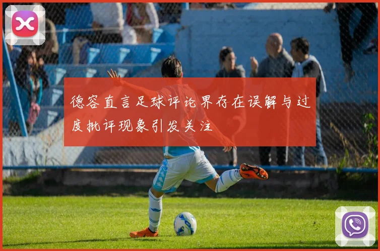 德容直言足球评论界存在误解与过度批评现象引发关注