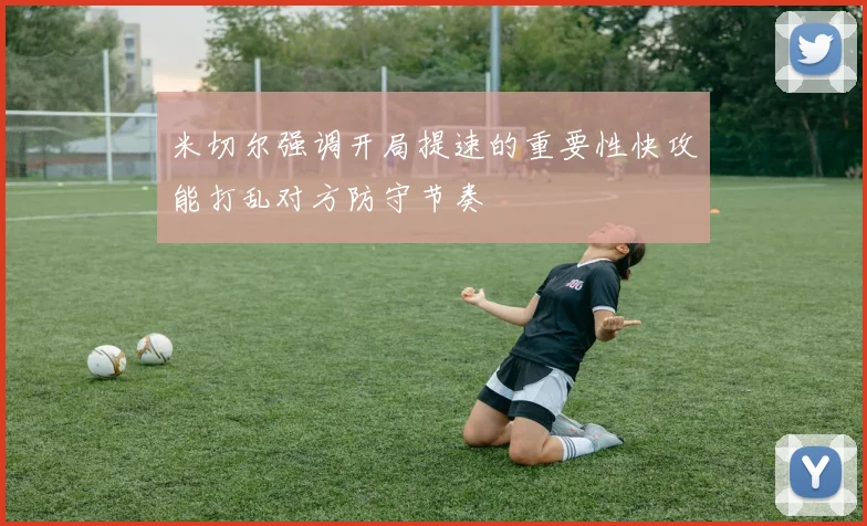米切尔强调开局提速的重要性快攻能打乱对方防守节奏