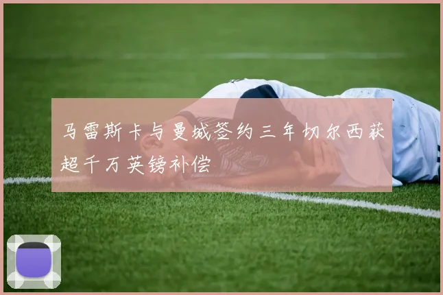 马雷斯卡与曼城签约三年切尔西获超千万英镑补偿