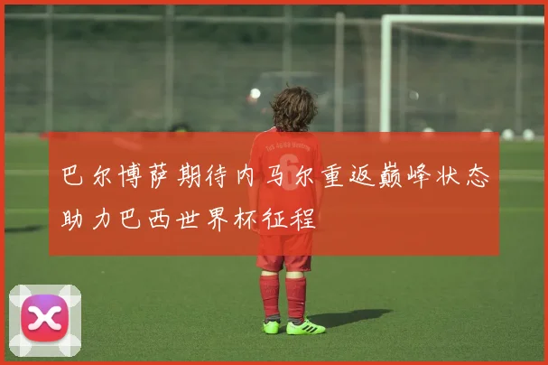 巴尔博萨期待内马尔重返巅峰状态助力巴西世界杯征程