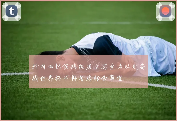 科内回忆伤病经历立志全力以赴备战世界杯不再考虑转会事宜